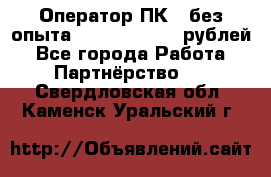 Оператор ПК ( без опыта) 28000 - 45000 рублей - Все города Работа » Партнёрство   . Свердловская обл.,Каменск-Уральский г.